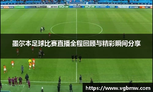 墨尔本足球比赛直播全程回顾与精彩瞬间分享