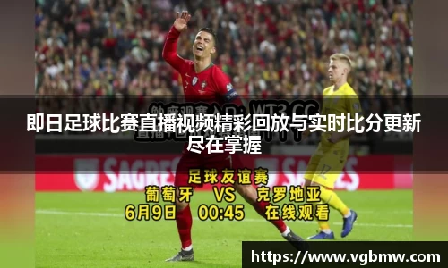 即日足球比赛直播视频精彩回放与实时比分更新尽在掌握