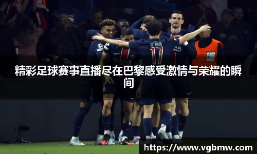 精彩足球赛事直播尽在巴黎感受激情与荣耀的瞬间