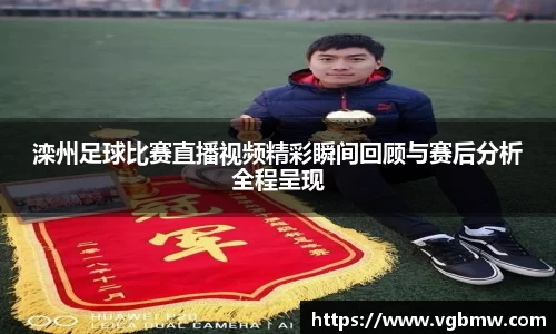 滦州足球比赛直播视频精彩瞬间回顾与赛后分析全程呈现