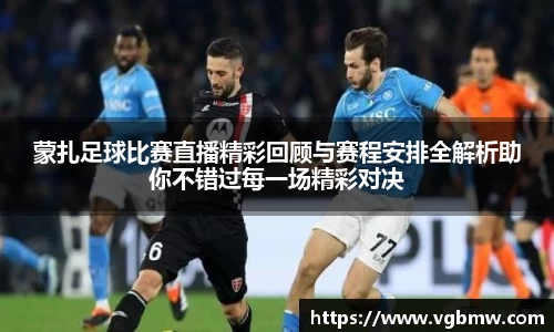蒙扎足球比赛直播精彩回顾与赛程安排全解析助你不错过每一场精彩对决