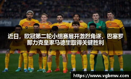 近日，欧冠第二轮小组赛展开激烈角逐，巴塞罗那力克皇家马德里取得关键胜利