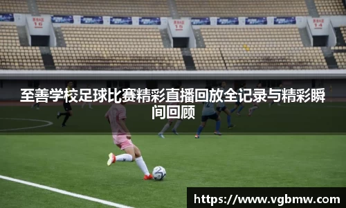 至善学校足球比赛精彩直播回放全记录与精彩瞬间回顾