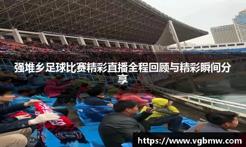 强堆乡足球比赛精彩直播全程回顾与精彩瞬间分享