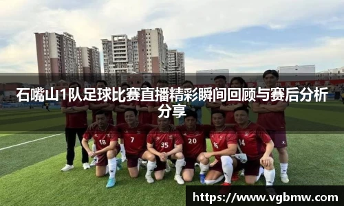 石嘴山1队足球比赛直播精彩瞬间回顾与赛后分析分享