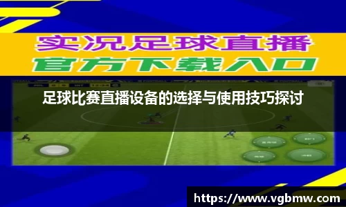 足球比赛直播设备的选择与使用技巧探讨