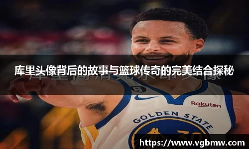 库里头像背后的故事与篮球传奇的完美结合探秘