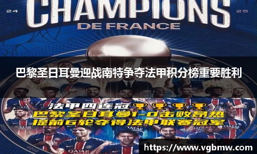 巴黎圣日耳曼迎战南特争夺法甲积分榜重要胜利