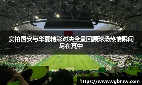 实拍国安与华夏精彩对决全景回顾球场热情瞬间尽在其中