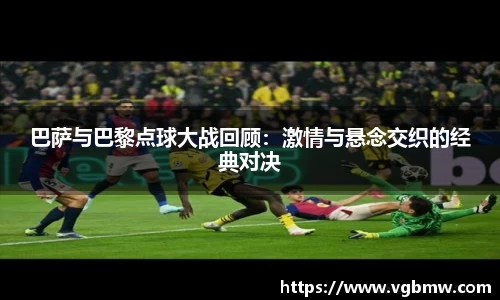 巴萨与巴黎点球大战回顾：激情与悬念交织的经典对决