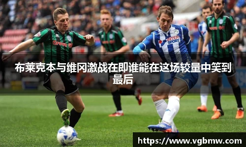 布莱克本与维冈激战在即谁能在这场较量中笑到最后