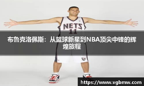 布鲁克洛佩斯：从篮球新星到NBA顶尖中锋的辉煌旅程