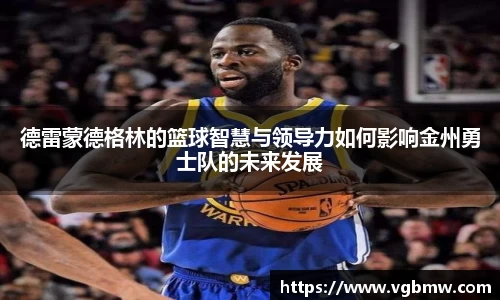德雷蒙德格林的篮球智慧与领导力如何影响金州勇士队的未来发展