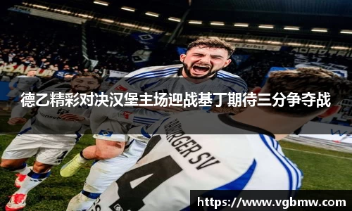 德乙精彩对决汉堡主场迎战基丁期待三分争夺战