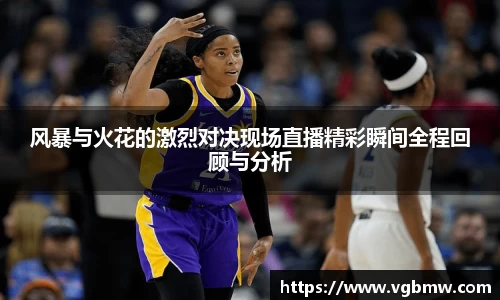 风暴与火花的激烈对决现场直播精彩瞬间全程回顾与分析
