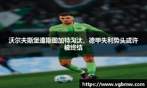 沃尔夫斯堡遭斯图加特淘汰，德甲失利势头或许被终结