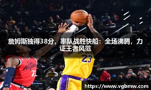 詹姆斯独得38分，率队战胜快船：全场沸腾，力证王者风范